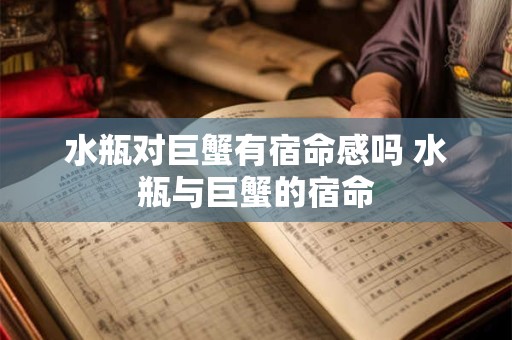 水瓶对巨蟹有宿命感吗 水瓶与巨蟹的宿命