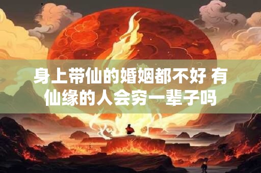 身上带仙的婚姻都不好 有仙缘的人会穷一辈子吗