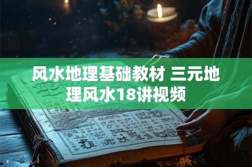 风水地理基础教材 三元地理风水18讲视频