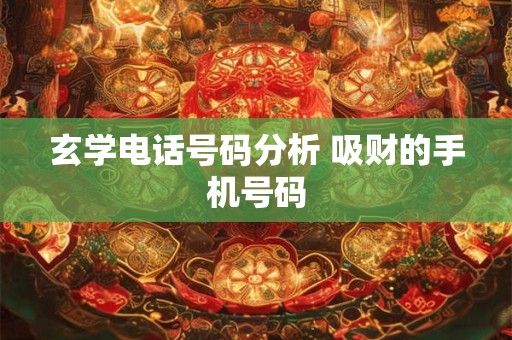 玄学电话号码分析 吸财的手机号码 玄学电话号码分析 吸财的手机号码