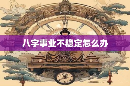 八字事业不稳定怎么办