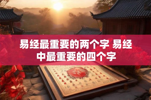易经最重要的两个字 易经中最重要的四个字