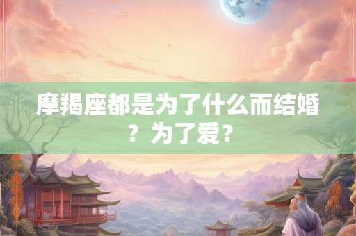 详细阅读:摩羯座都是为了什么而结婚?为了爱? 摩羯座都是为了什么而结婚?为了爱?