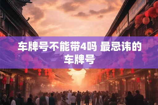 车牌号不能带4吗 最忌讳的车牌号