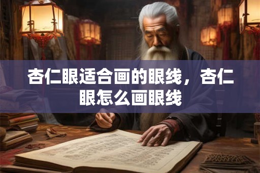 杏仁眼适合画的眼线，杏仁眼怎么画眼线