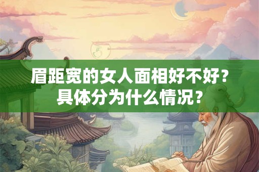 眉距宽的女人面相好不好？具体分为什么情况？