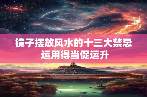 镜子摆放风水的十三大禁忌 运用得当促运升