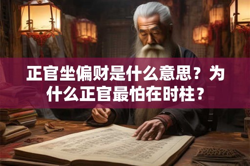 正官坐偏财是什么意思？为什么正官最怕在时柱？