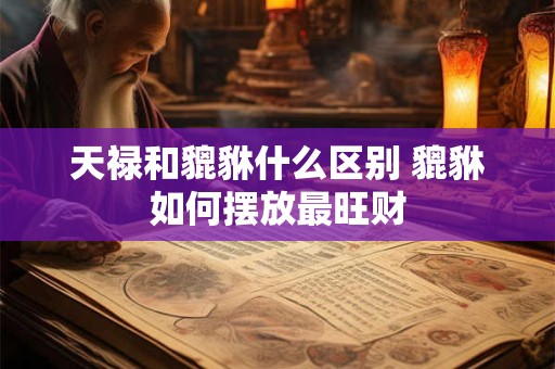 天禄和貔貅什么区别 貔貅如何摆放最旺财