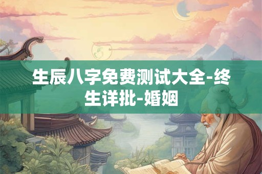 生辰八字免费测试大全-终生详批-婚姻