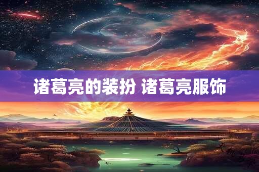 诸葛亮的装扮 诸葛亮服饰