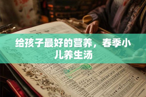 给孩子最好的营养，春季小儿养生汤