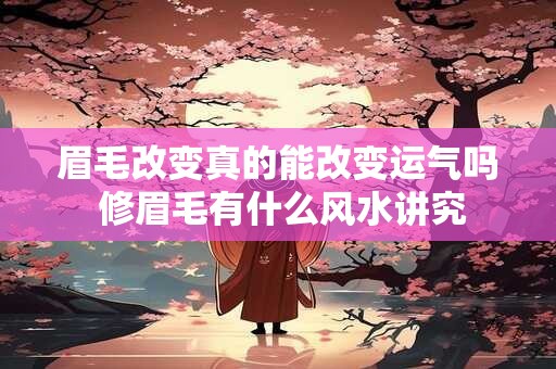 眉毛改变真的能改变运气吗 修眉毛有什么风水讲究