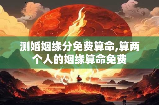 测婚姻缘分免费算命,算两个人的姻缘算命免费