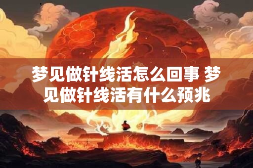 梦见做针线活怎么回事 梦见做针线活有什么预兆