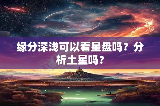 缘分深浅可以看星盘吗？分析土星吗？