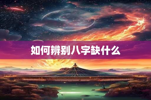 如何辨别八字缺什么