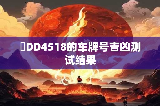 閩DD4518的车牌号吉凶测试结果