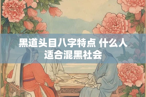 黑道头目八字特点 什么人适合混黑社会