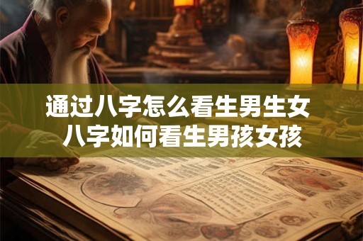 通过八字怎么看生男生女 八字如何看生男孩女孩