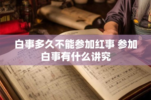 白事多久不能参加红事 参加白事有什么讲究