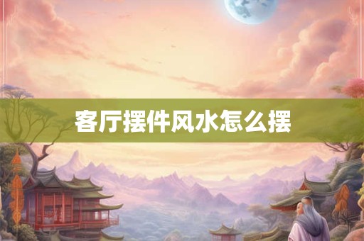 客厅摆件风水怎么摆
