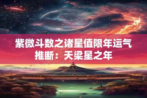 紫微斗数之诸星值限年运气推断：天梁星之年