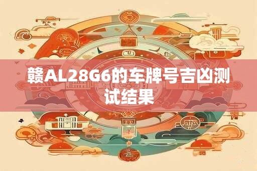 赣AL28G6的车牌号吉凶测试结果