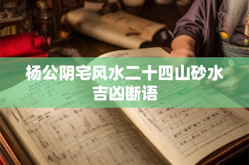 杨公阴宅风水二十四山砂水吉凶断语