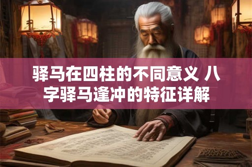 驿马在四柱的不同意义 八字驿马逢冲的特征详解