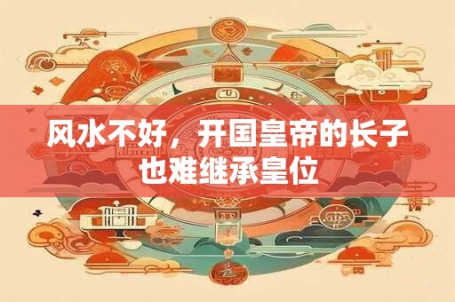 风水不好，开国皇帝的长子也难继承皇位