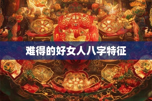 难得的好女人八字特征
