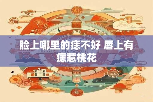 脸上哪里的痣不好 唇上有痣惹桃花