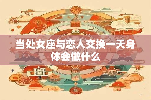 当处女座与恋人交换一天身体会做什么