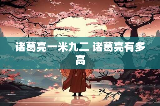 诸葛亮一米九二 诸葛亮有多高