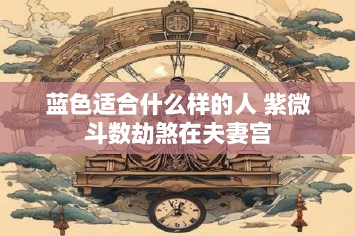 蓝色适合什么样的人 紫微斗数劫煞在夫妻宫