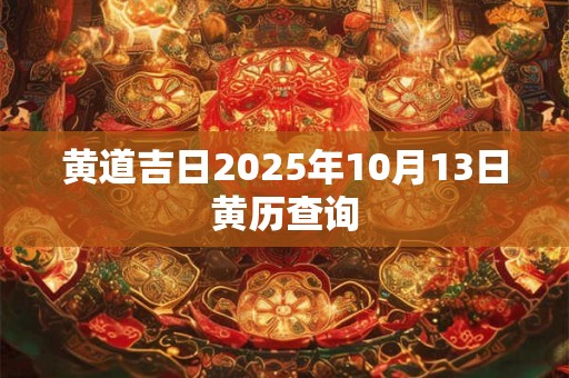 黄道吉日2025年10月13日黄历查询