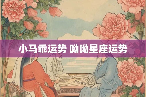 小马乖运势 呦呦星座运势