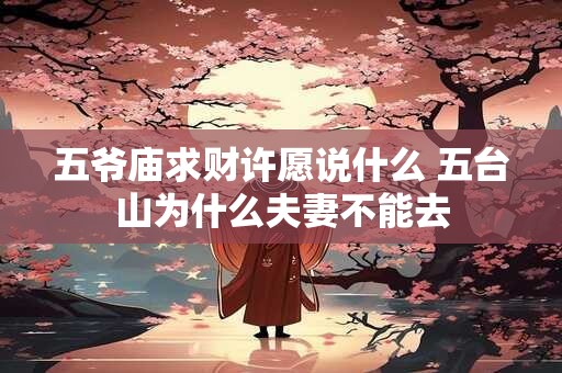 五爷庙求财许愿说什么 五台山为什么夫妻不能去