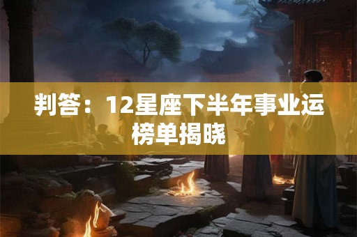 判答：12星座下半年事业运榜单揭晓