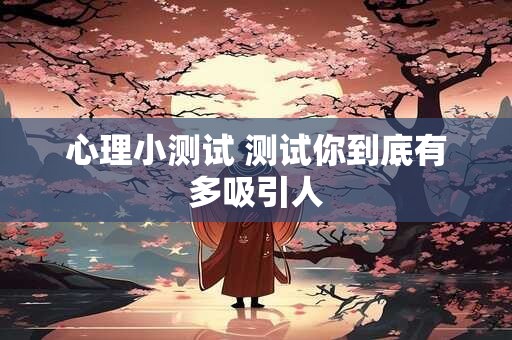 心理小测试 测试你到底有多吸引人