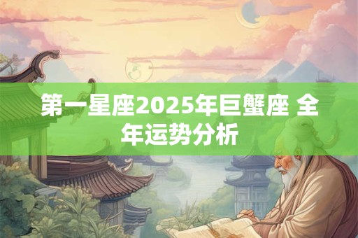 第一星座2025年巨蟹座 全年运势分析