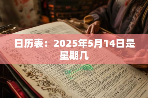 日历表：2025年5月14日是星期几