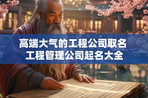 高端大气的工程公司取名 工程管理公司起名大全