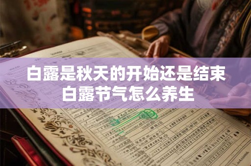 白露是秋天的开始还是结束 白露节气怎么养生