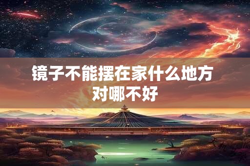 镜子不能摆在家什么地方 对哪不好