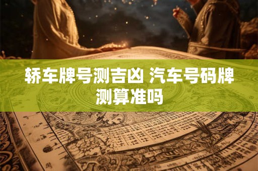 轿车牌号测吉凶 汽车号码牌测算准吗