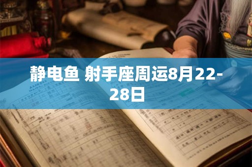 静电鱼 射手座周运8月22-28日