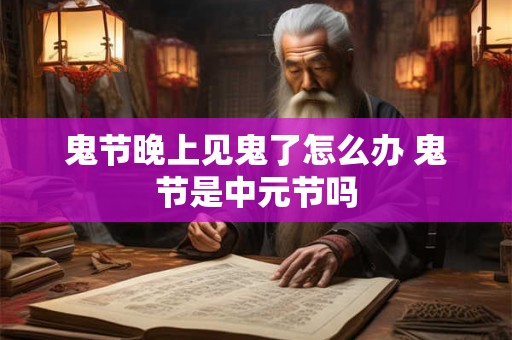鬼节晚上见鬼了怎么办 鬼节是中元节吗