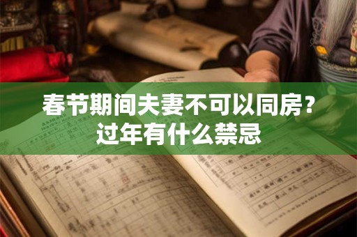 春节期间夫妻不可以同房？过年有什么禁忌